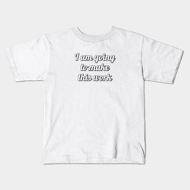 I AM GOING TO MAKE THIS WORK Kids T-Shirt by InspireMe